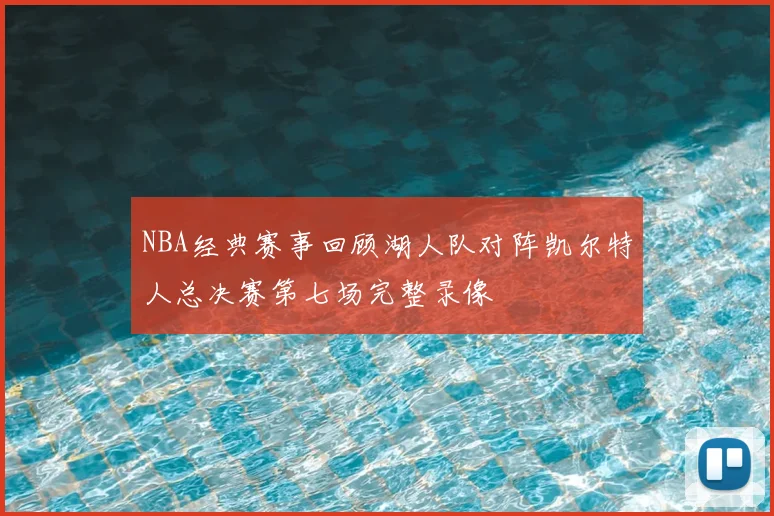 NBA经典赛事回顾湖人队对阵凯尔特人总决赛第七场完整录像
