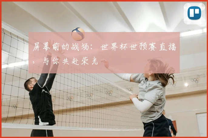 屏幕前的战场:世界杯世预赛直播,与你共赴荣光