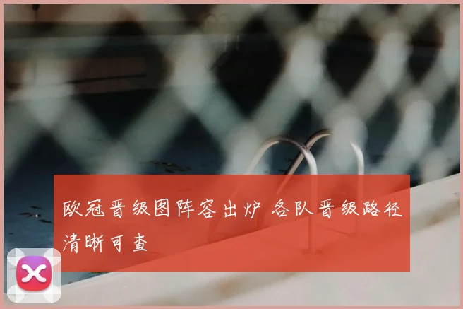 欧冠晋级图阵容出炉 各队晋级路径清晰可查