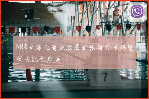 NBA全球化商业版图扩张海外市场营收占比创新高
