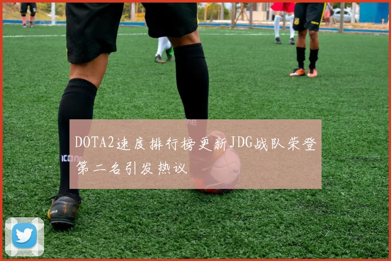 DOTA2速度排行榜更新JDG战队荣登第二名引发热议