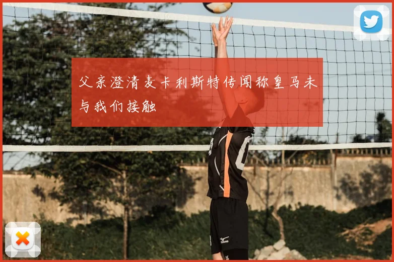 父亲澄清麦卡利斯特传闻称皇马未与我们接触