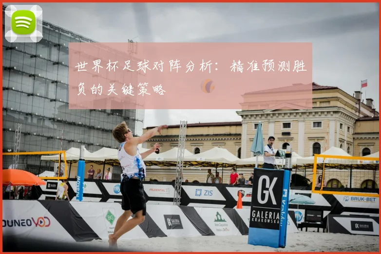 世界杯足球对阵分析：精准预测胜负的关键策略
