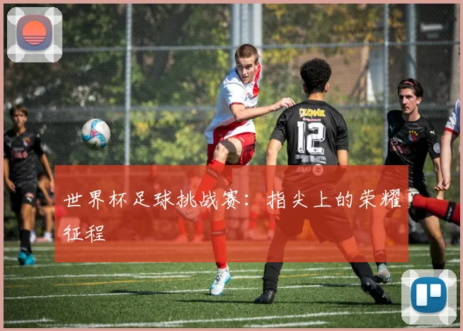 世界杯足球挑战赛:指尖上的荣耀征程