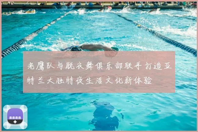 老鹰队与脱衣舞俱乐部联手打造亚特兰大独特夜生活文化新体验