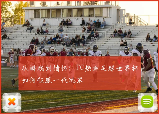 从游戏到情怀：FC热血足球世界杯如何征服一代玩家