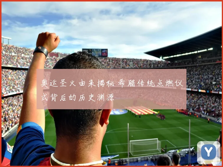奥运圣火由来揭秘 希腊传统点燃仪式背后的历史渊源