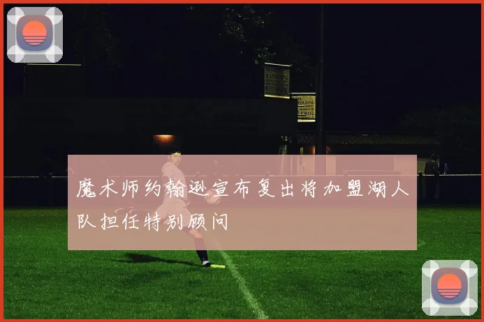 魔术师约翰逊宣布复出将加盟湖人队担任特别顾问