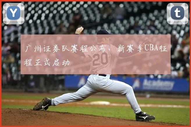 广州证券队赛程公布,新赛季CBA征程正式启动