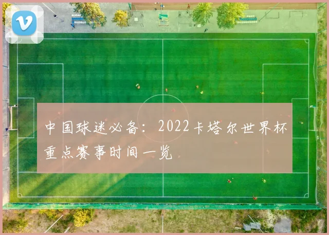 中国球迷必备：2022卡塔尔世界杯重点赛事时间一览