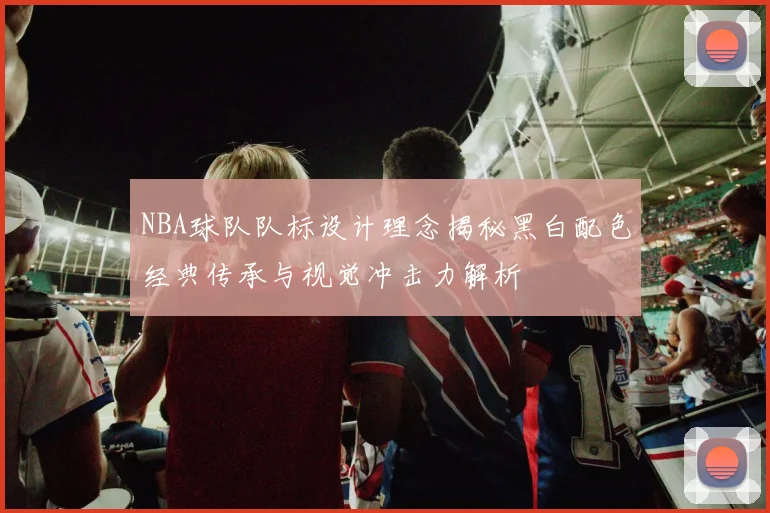 NBA球队队标设计理念揭秘黑白配色经典传承与视觉冲击力解析