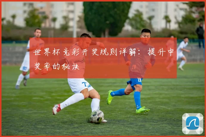 世界杯竞彩开奖规则详解:提升中奖率的秘诀
