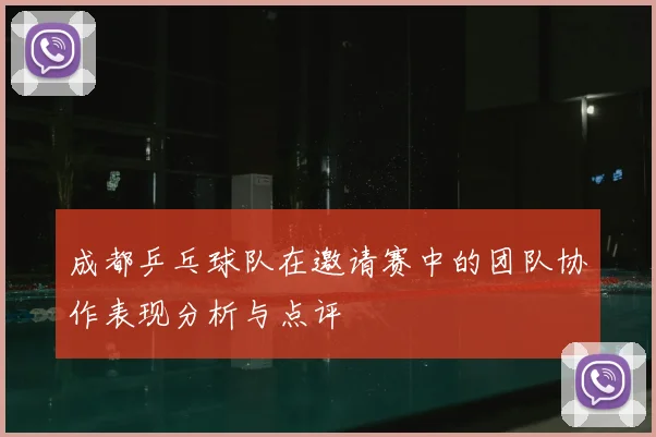 成都乒乓球队在邀请赛中的团队协作表现分析与点评