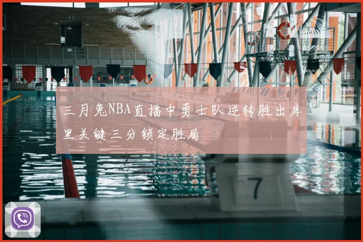 三月兔NBA直播中勇士队逆转胜出库里关键三分锁定胜局