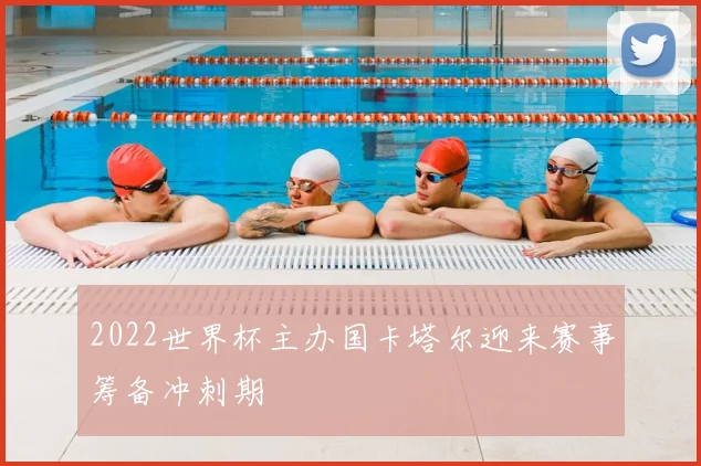 2022世界杯主办国卡塔尔迎来赛事筹备冲刺期