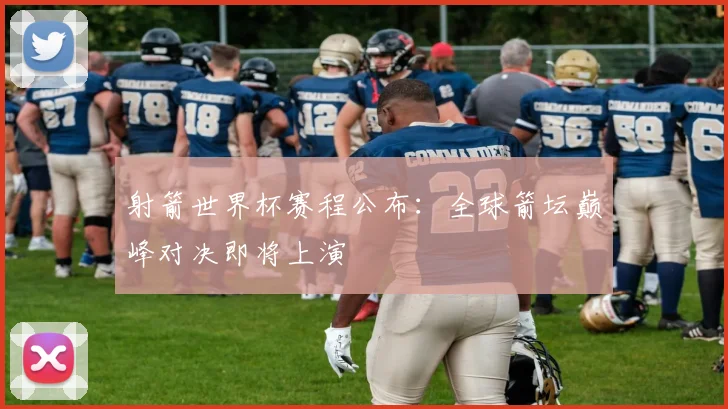 射箭世界杯赛程公布:全球箭坛巅峰对决即将上演