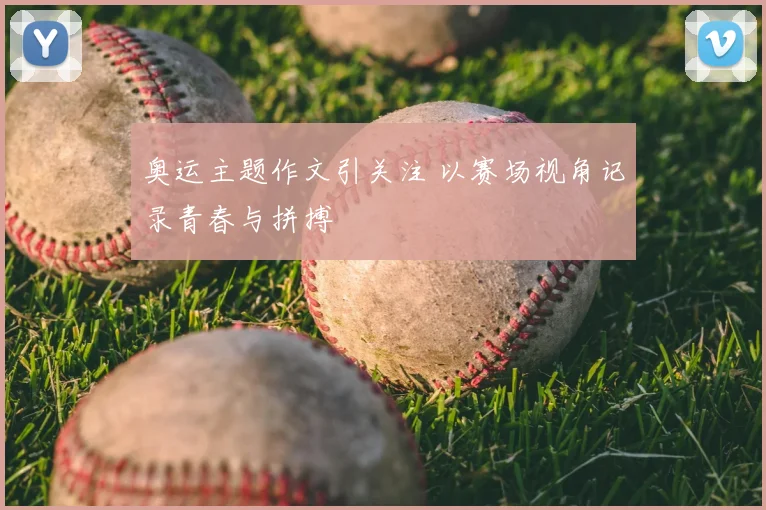 奥运主题作文引关注 以赛场视角记录青春与拼搏