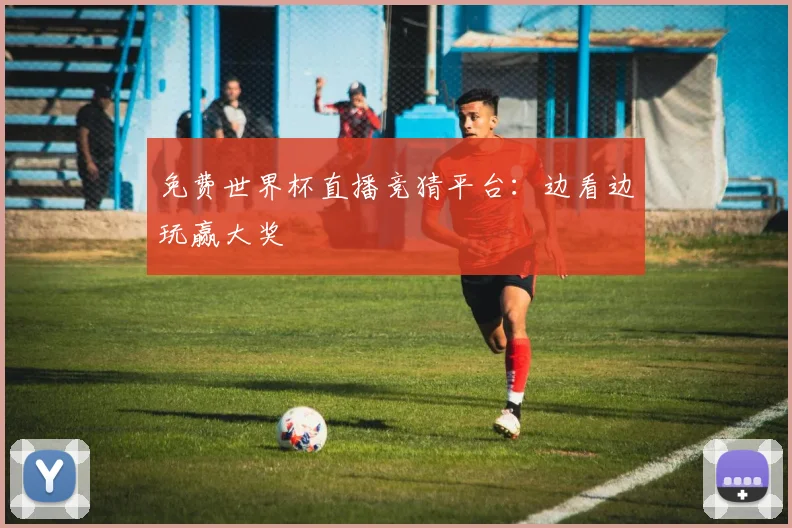 免费世界杯直播竞猜平台:边看边玩赢大奖