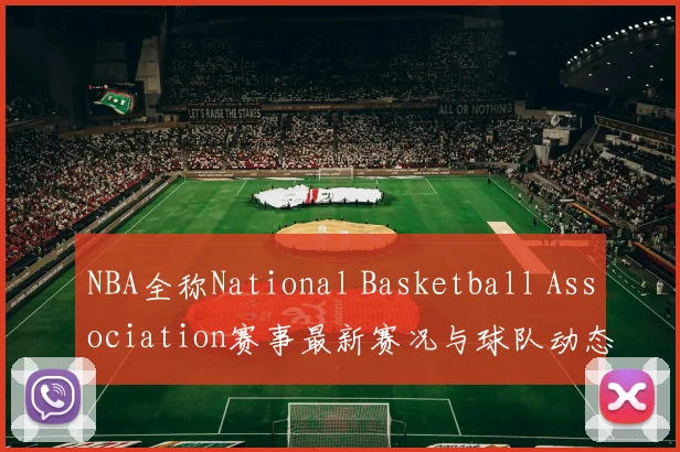 NBA全称National Basketball Association赛事最新赛况与球队动态分析